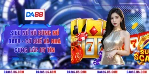 Siêu Nổ Hũ Bùng Nổ DA88 - Cơ Chế Và Nhà Cung Cấp Uy Tín